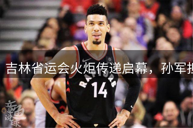 吉林省运会火炬传递启幕，孙军担任首位火炬手