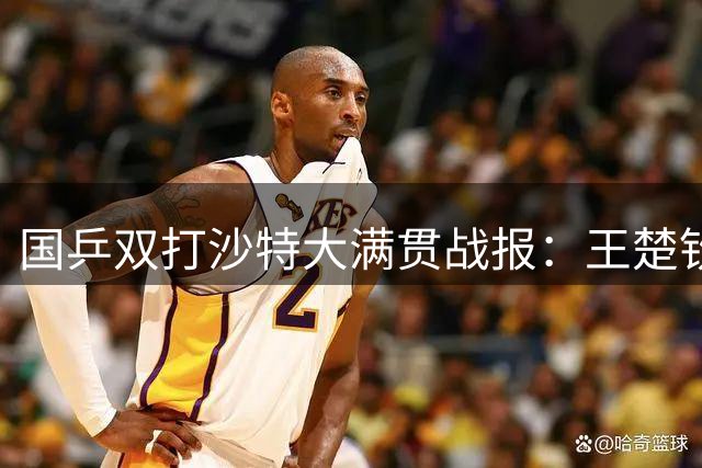 国乒双打沙特大满贯战报：王楚钦孙颖莎强势晋级 两组合遗憾出局