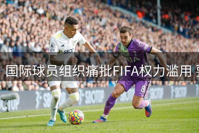 国际球员组织痛批FIFA权力滥用 要求彻底改革治理体系
