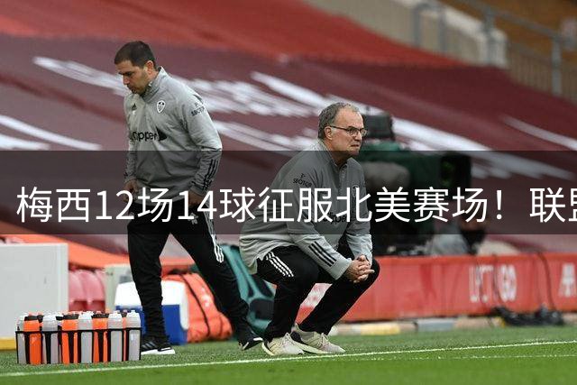 梅西12场14球征服北美赛场！联盟杯官方发文盛赞球王表现