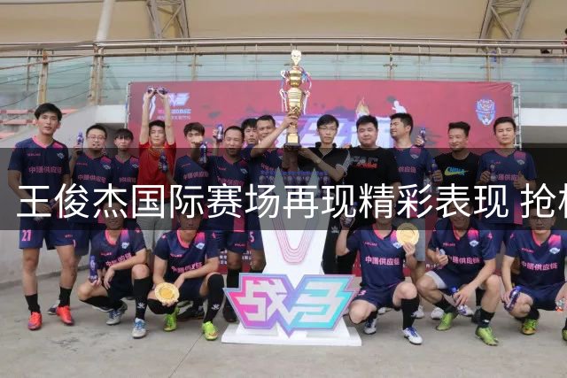 王俊杰国际赛场再现精彩表现 抢板造犯规获2+1