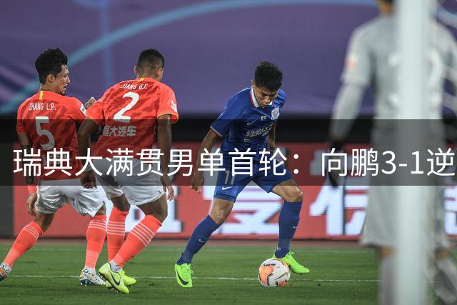 瑞典大满贯男单首轮：向鹏3-1逆转韩国选手 国乒4将挺进32强