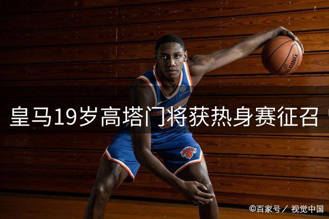 皇马19岁高塔门将获热身赛征召 曾助青年队问鼎欧冠