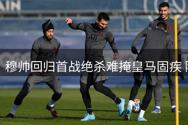 穆帅回归首战绝杀难掩皇马固疾 阵型战术一陈不变