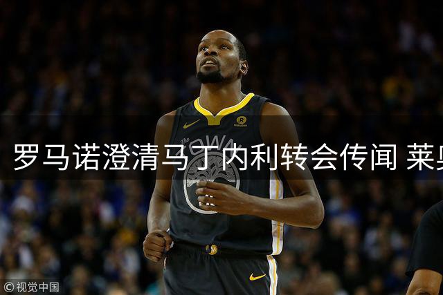 罗马诺澄清马丁内利转会传闻 莱奥仍是土超豪门目标