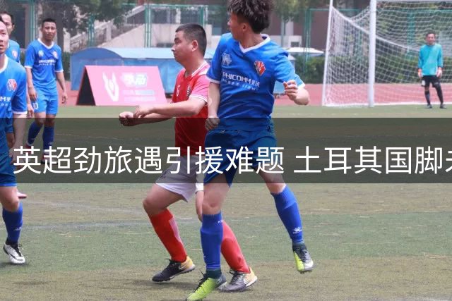 英超劲旅遇引援难题 土耳其国脚未来去向成疑