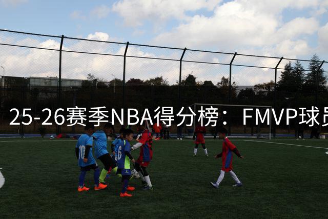 25-26赛季NBA得分榜：FMVP球员常规赛表现仅列第十